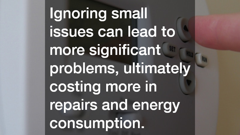 Ignoring small issues can lead to more significant problems, ultimately costing more in repairs and energy consumption.