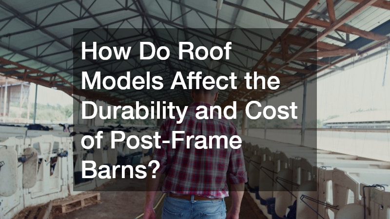 How Do Roof Models Affect the Durability and Cost of Post-Frame Barns?