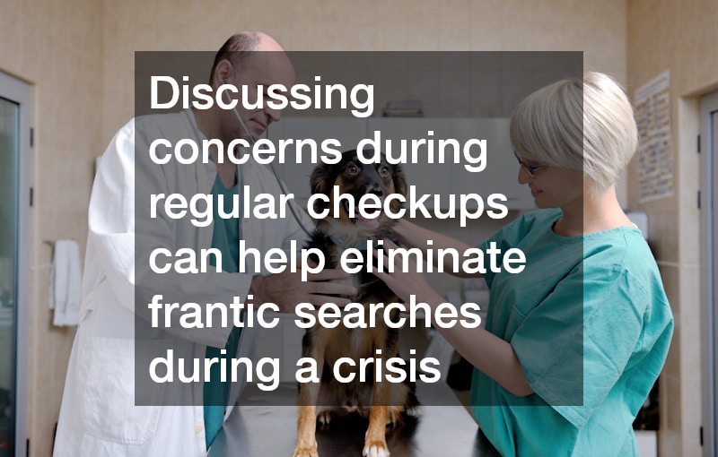 Discussing concerns during regular checkups can help eliminate frantic searches during a crisis