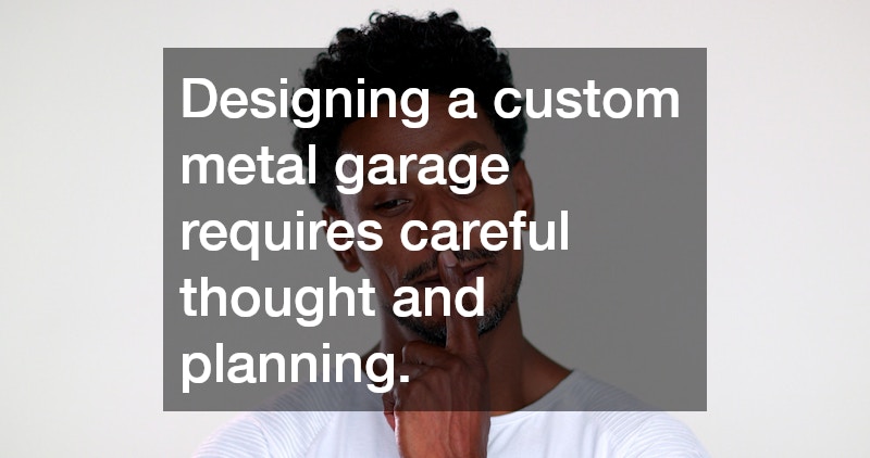 Designing a custom metal garage requires careful thought and planning.