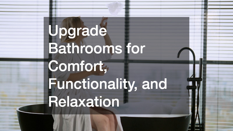 Upgrade Bathrooms for Comfort, Functionality, and Relaxation