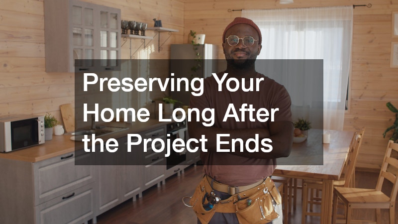 Preserving Your Home Long After the Project Ends
