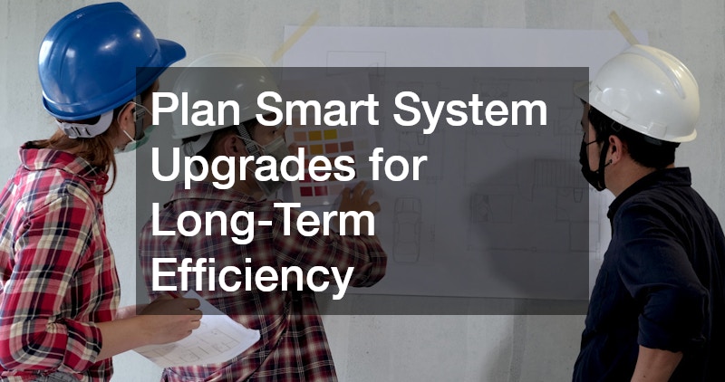 Plan Smart System Upgrades for Long-Term Efficiency