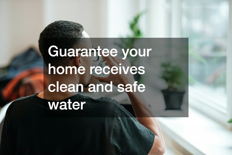 Guarantee your home receives clean and safe water