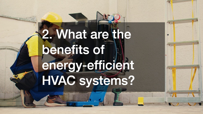 2. What are the benefits of energy-efficient HVAC systems?