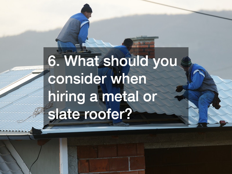6. What should you consider when hiring a metal or slate roofer?
