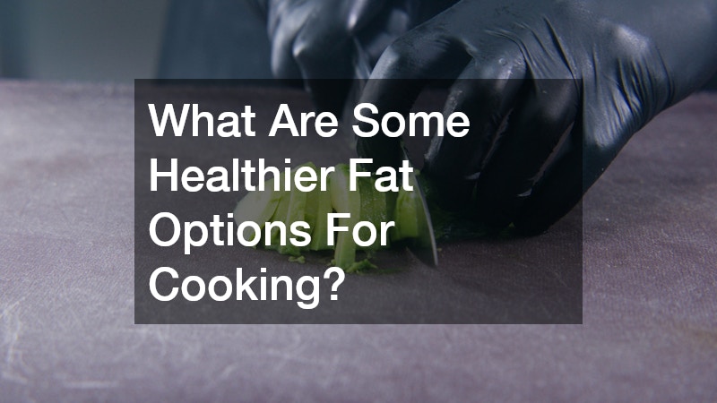 What Are Some Healthier Fat Options For Cooking?