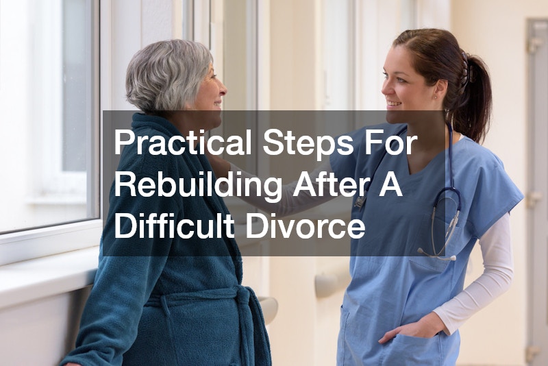 Practical Steps For Rebuilding After A Difficult Divorce