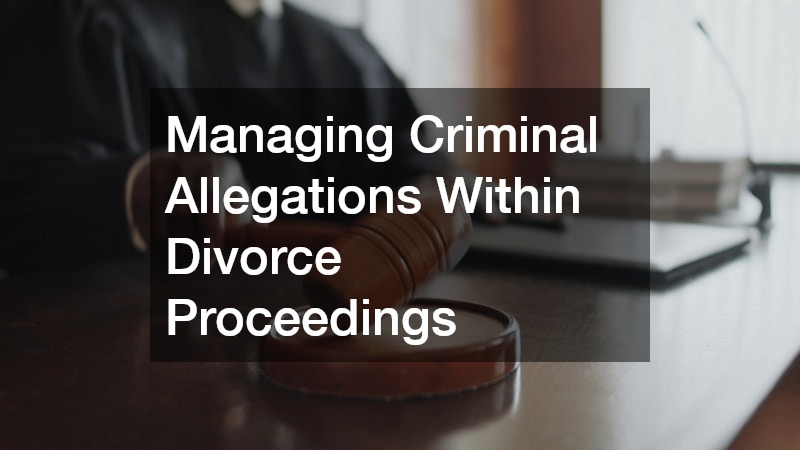 Managing Criminal Allegations Within Divorce Proceedings