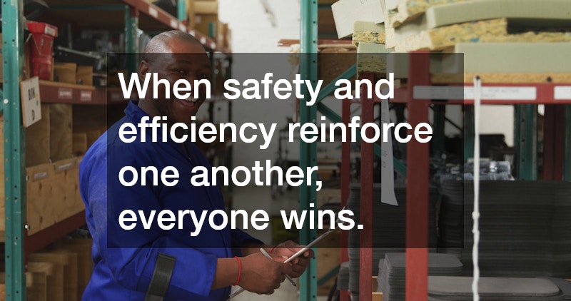 When safety and efficiency reinforce one another, everyone wins.
