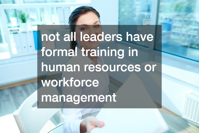not all leaders have formal training in human resources or workforce management