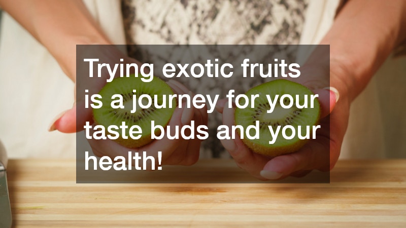 Trying exotic fruits is a journey for your taste buds and your health!