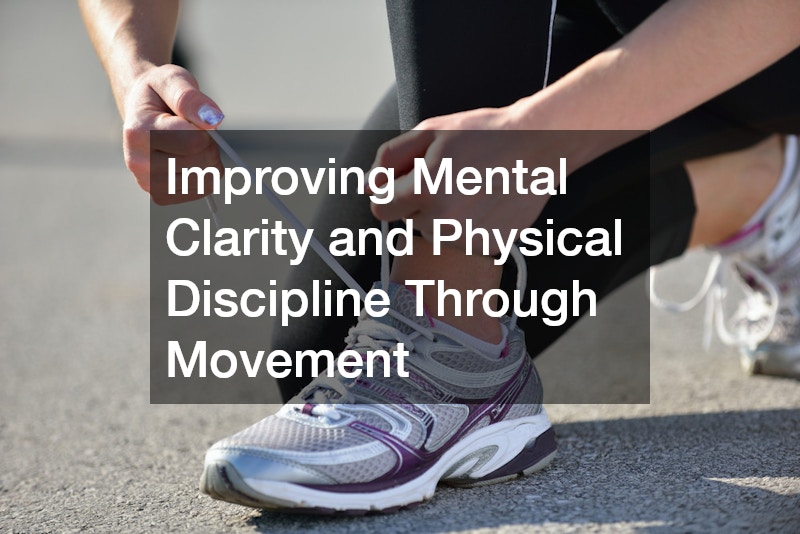 Improving Mental Clarity and Physical Discipline Through Movement