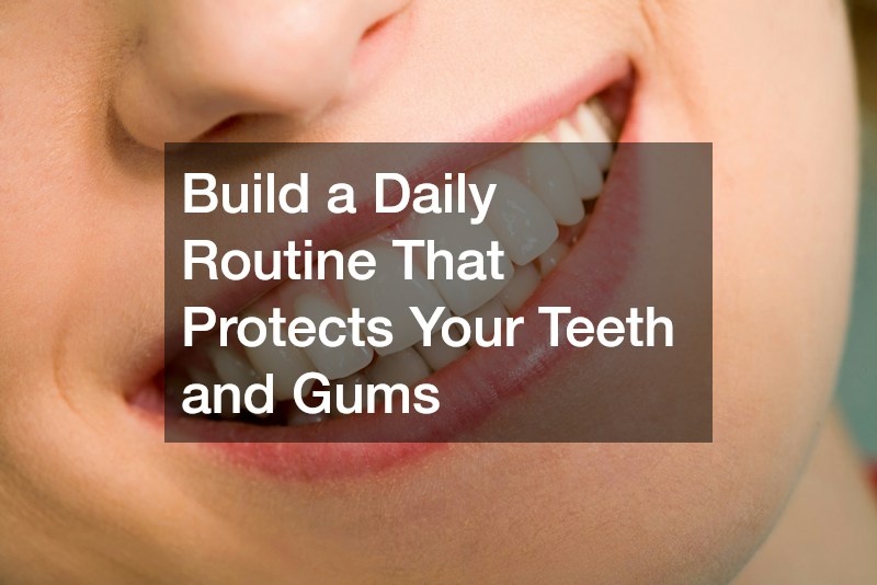 Build a Daily Routine That Protects Your Teeth and Gums