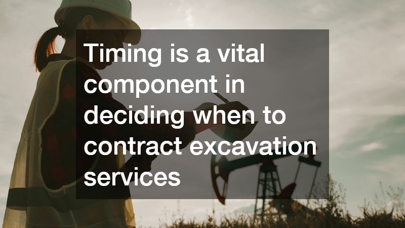 Timing is a vital component in deciding when to contract excavation services