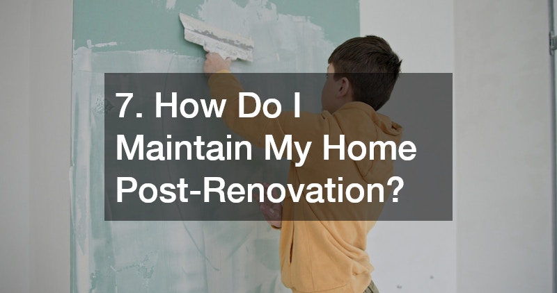 7. How Do I Maintain My Home Post-Renovation?