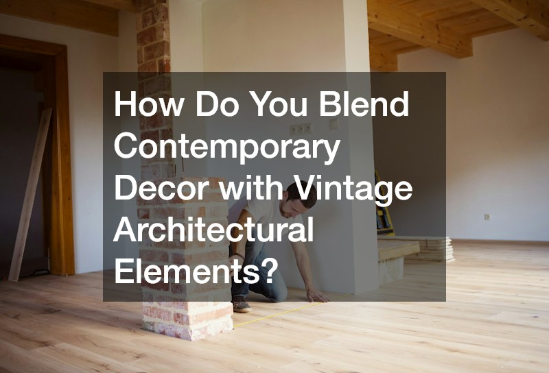How Do You Blend Contemporary Decor with Vintage Architectural Elements?