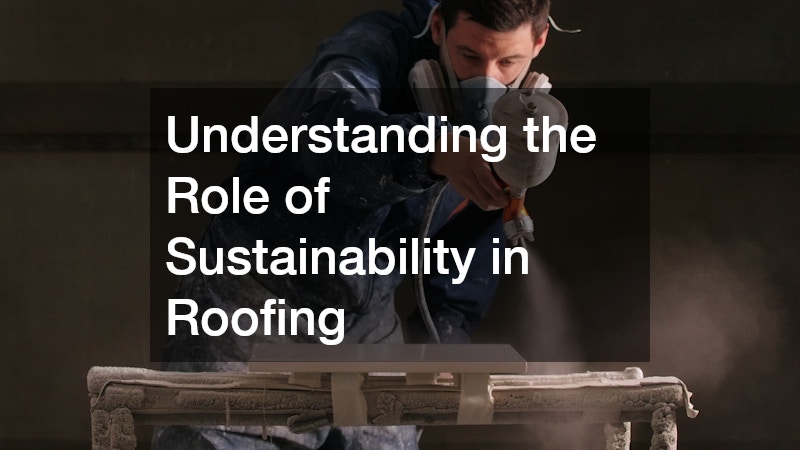 Understanding the Role of Sustainability in Roofing