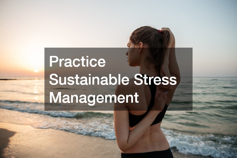 Practice Sustainable Stress Management