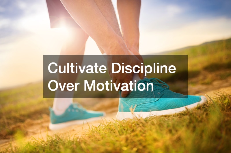 Cultivate Discipline Over Motivation