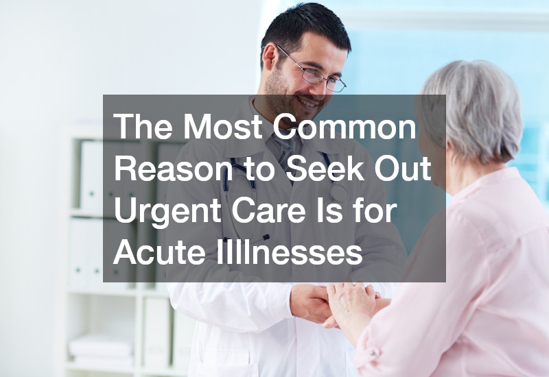 The Most Common Reason to Seek Out Urgent Care Is for Acute IIllnesses