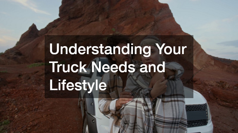 Understanding Your Truck Needs and Lifestyle