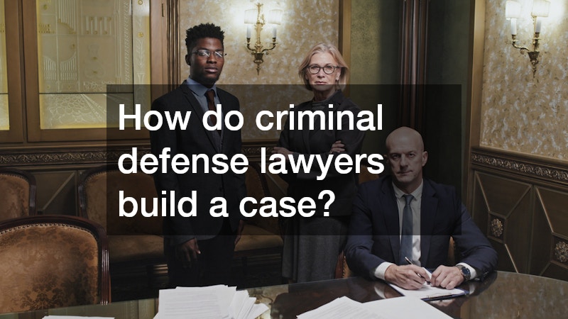 How do criminal defense lawyers build a case?