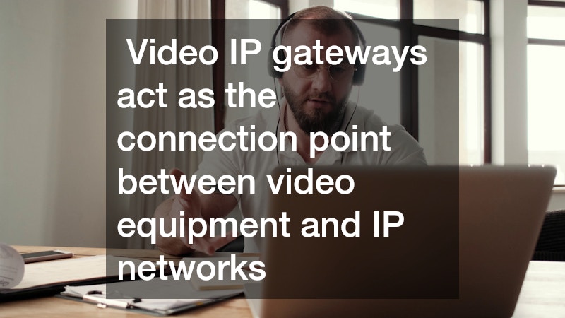  Video IP gateways act as the connection point between video equipment and IP networks