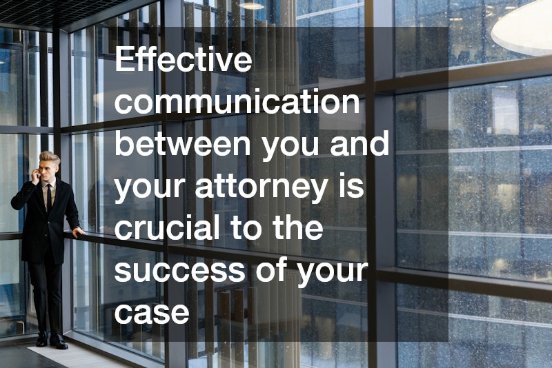 Effective communication between you and your attorney is crucial to the success of your case