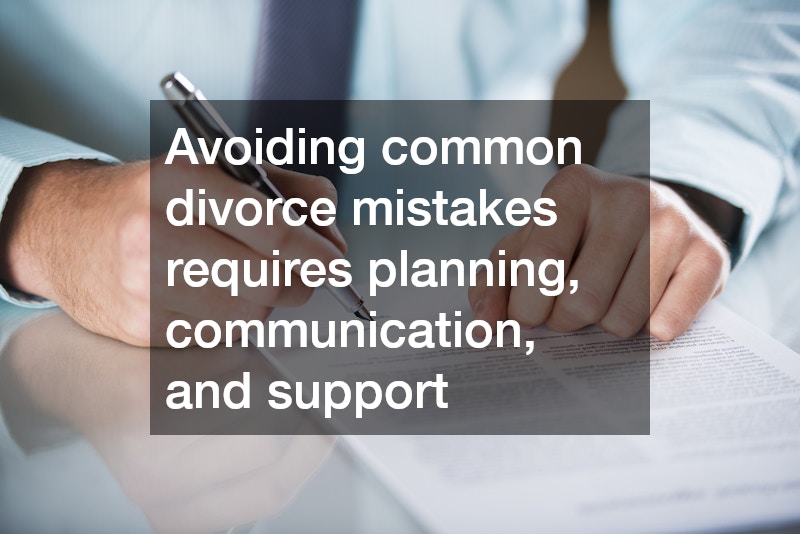 Avoiding common divorce mistakes requires planning, communication, and support