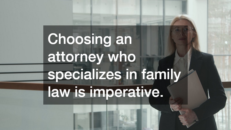 Choosing an attorney who specializes in family law is imperative.