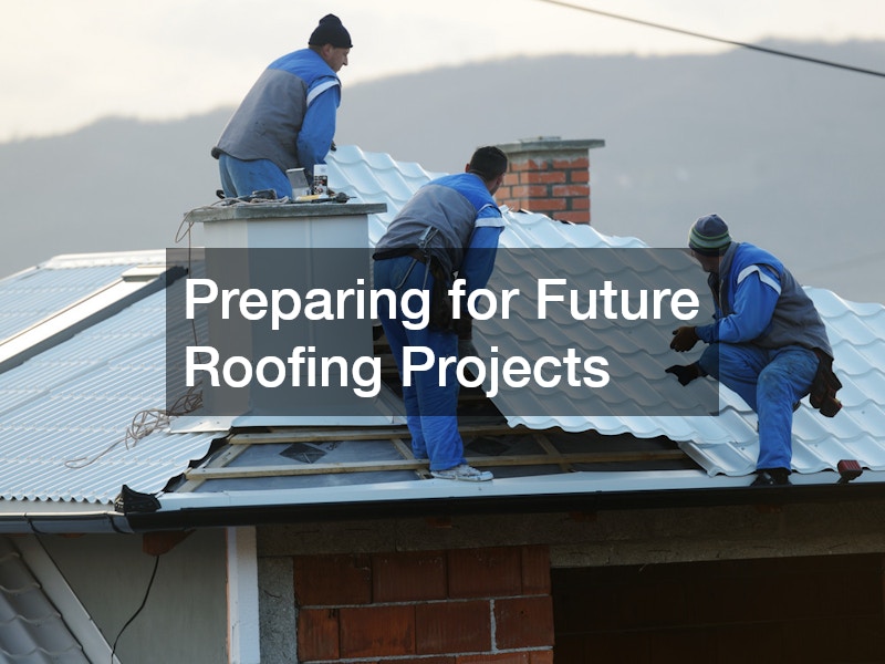 Preparing for Future Roofing Projects