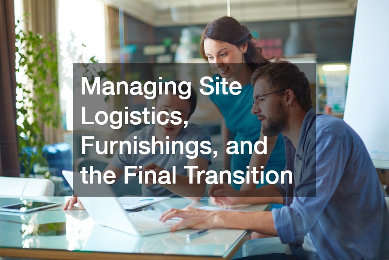 Managing Site Logistics, Furnishings, and the Final Transition