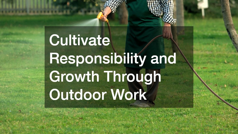 Cultivate Responsibility and Growth Through Outdoor Work