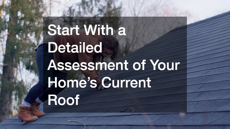 Start With a Detailed Assessment of Your Home’s Current Roof