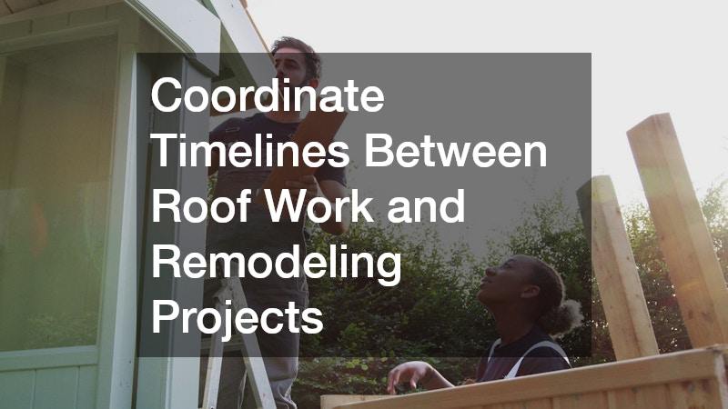 Coordinate Timelines Between Roof Work and Remodeling Projects