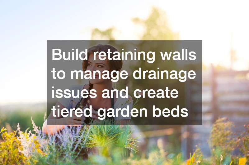 Build retaining walls to manage drainage issues and create tiered garden beds