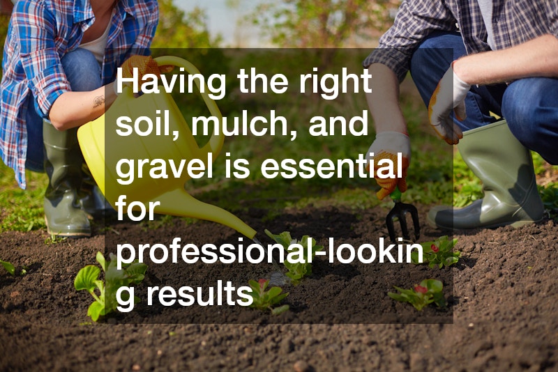 Having the right soil, mulch, and gravel is essential for professional-looking results