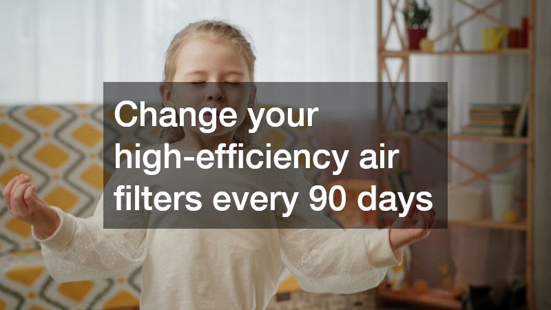 Change your high-efficiency air filters every 90 days