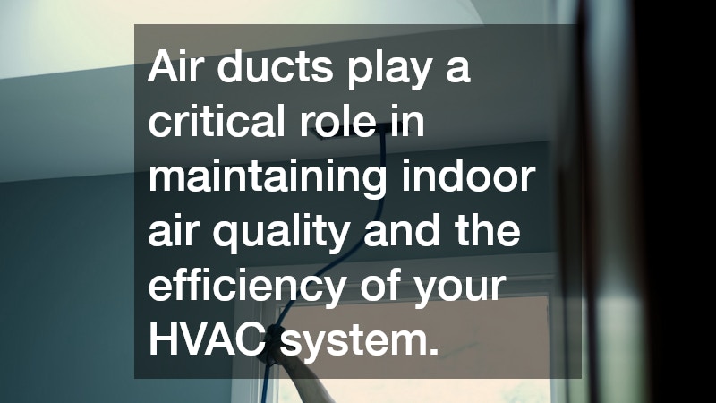 Air ducts play a critical role in maintaining indoor air quality and the efficiency of your HVAC system.