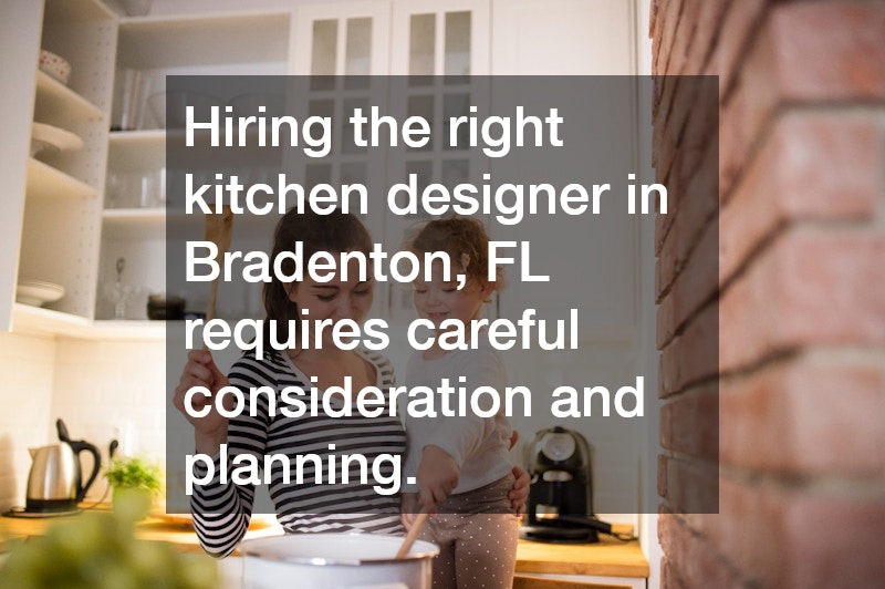 Hiring the right kitchen designer in Bradenton, FL requires careful consideration and planning.