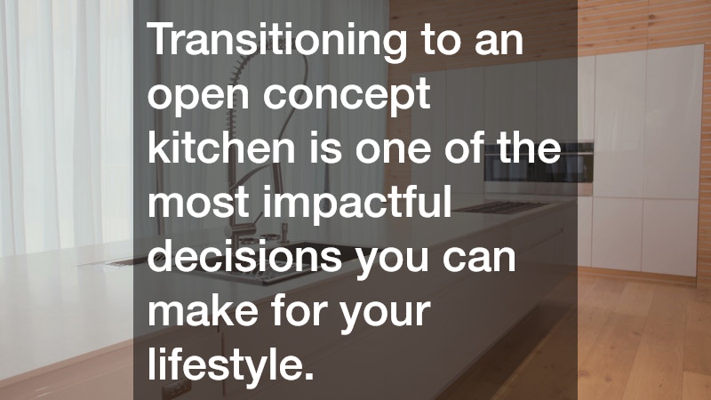 Transitioning to an open concept kitchen is one of the most impactful decisions you can make for your lifestyle.