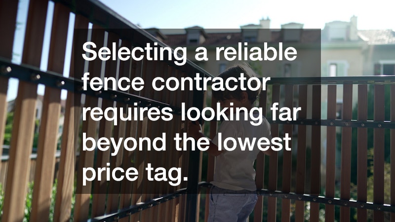 Selecting a reliable fence contractor requires looking far beyond the lowest price tag.