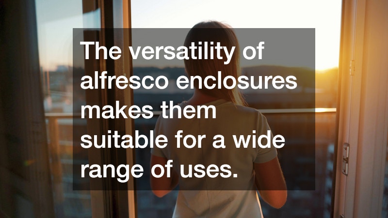 The versatility of alfresco enclosures makes them suitable for a wide range of uses.