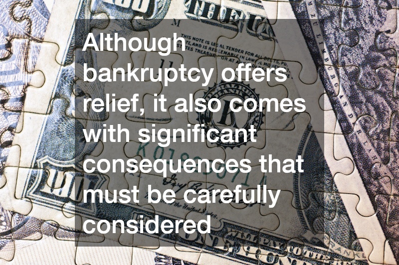 Although bankruptcy offers relief, it also comes with significant consequences that must be carefully considered