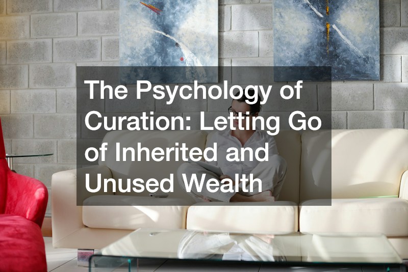 The Psychology of Curation: Letting Go of Inherited and Unused Wealth