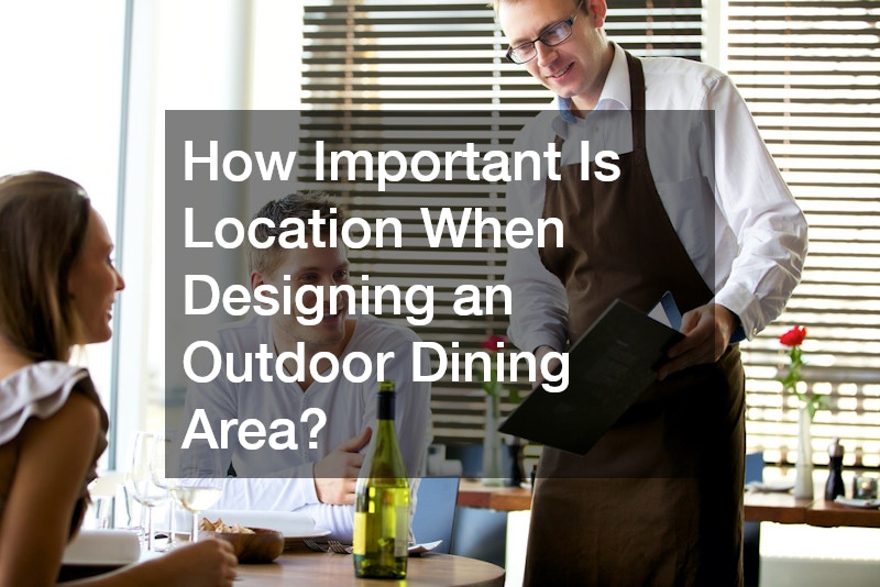 How Important Is Location When Designing an Outdoor Dining Area?
