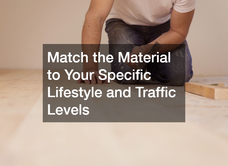 Match the Material to Your Specific Lifestyle and Traffic Levels