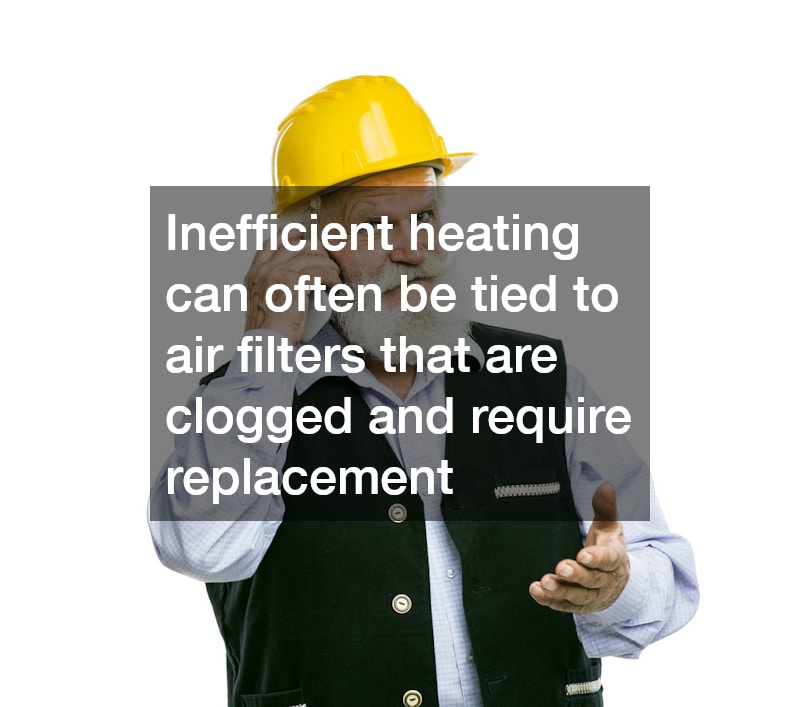 Inefficient heating can often be tied to air filters that are clogged and require replacement