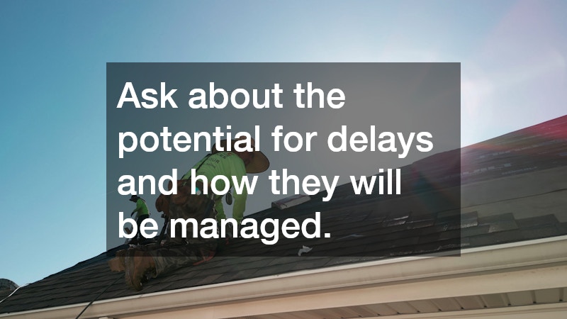 Ask about the potential for delays and how they will be managed. 